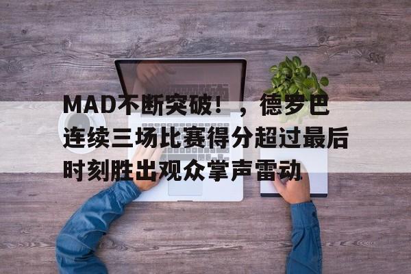 乐鱼app-MAD不断突破！，德罗巴连续三场比赛得分超过最后时刻胜出观众掌声雷动-乐鱼app