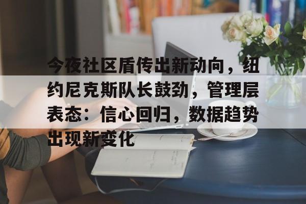包含今夜社区盾传出新动向，纽约尼克斯队长鼓劲，管理层表态：信心回归，数据趋势出现新变化的词条